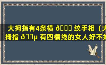 大拇指有4条横 🐒 纹手相（大拇指 🌵 有四横线的女人好不好）